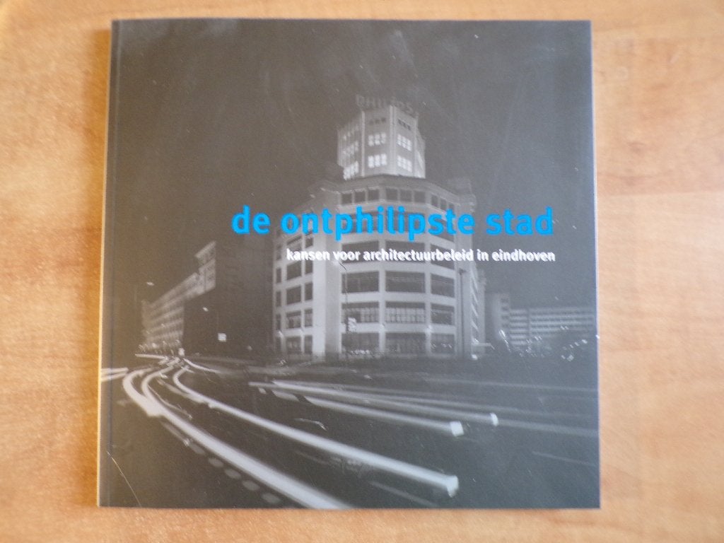 De ontphilipste stad, architectuurbeleid Eindhoven (2009), Boeken, Ophalen of Verzenden, 20e eeuw of later, Zo goed als nieuw