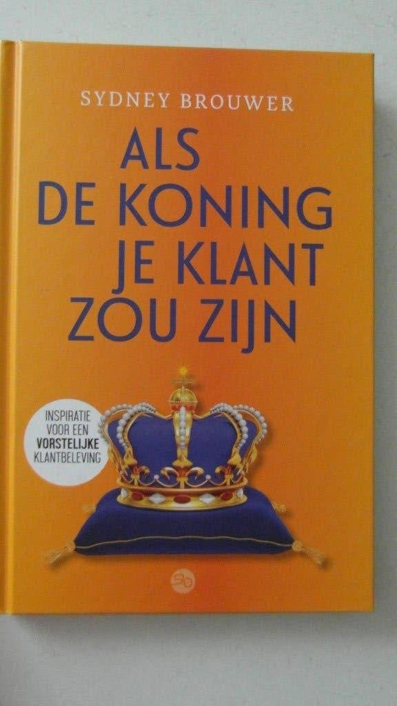 Als de koning je klant zou zijn,  Sydney Brouwer, Boeken, Ophalen of Verzenden, Zo goed als nieuw, Economie en Marketing