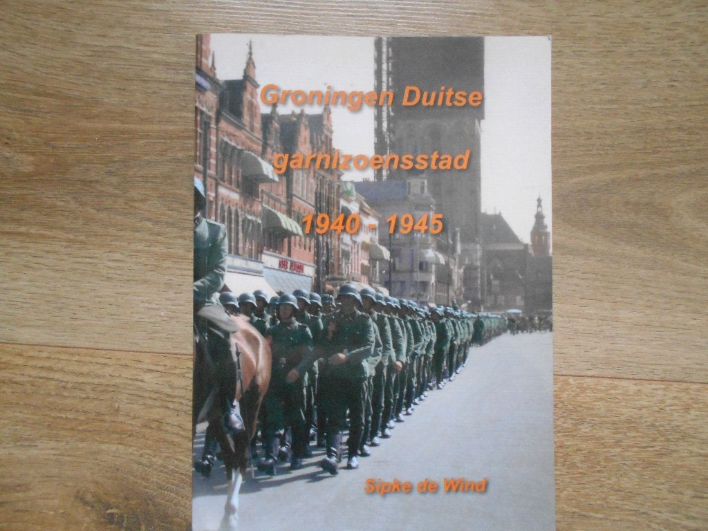 Sipke de Wind Groningen Duitse garnizoensstad 1940-1945, Boeken, Ophalen of Verzenden, Tweede Wereldoorlog, Zo goed als nieuw