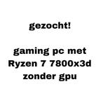 Gezocht! Game pc met Ryzen 7 7800x3d geen gpu, Ophalen of Verzenden