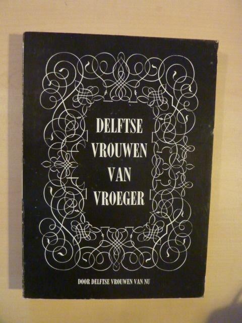 Delftse vrouwen van vroeger door Delftse vrouwen van nu, Boeken, Geschiedenis | Stad en Regio, Ophalen of Verzenden, Gelezen