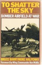To Shatter The Sky. Bomber Airfield At War, Tweede Wereldoorlog, Nieuw, Ophalen of Verzenden, Bruce Barrymore Halfpenny