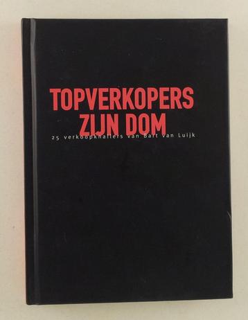 Luijk, Bart van - Topverkopers zijn dom / 25 verkoopknallers beschikbaar voor biedingen