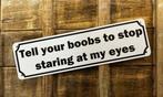 Tell your boobs stop staring reclamebord van metaal wandbord, Nieuw, Ophalen of Verzenden