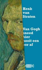 Van Gogh Sneed Hier Nooit Een Oor Af - Henk Van Straten 2019, Verzenden, Gelezen, Schilder- en Tekenkunst